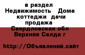  в раздел : Недвижимость » Дома, коттеджи, дачи продажа . Свердловская обл.,Верхняя Салда г.